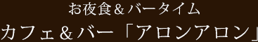 お夜食＆バータイム カフェ＆バー「アロンアロン」
