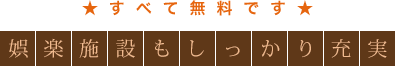 すべて無料です 娯楽施設もしっかり充実