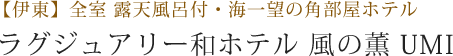 【伊東】全室 露天風呂付・海一望の角部屋ホテル ラグジュアリー和ホテル 風の薫