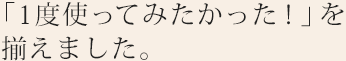 「1度使ってみたかった！」を揃えました。