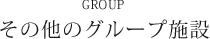 GROUP その他のグループ施設